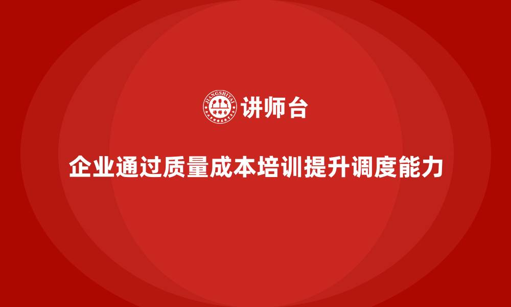 文章企业如何通过质量成本培训提升生产调度能力的缩略图