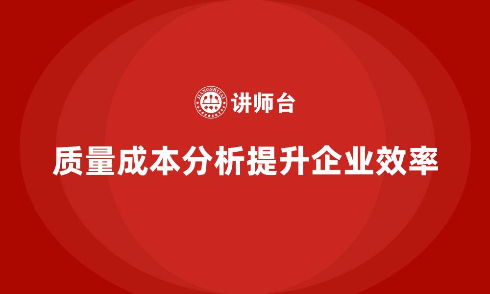 文章企业如何通过质量成本分析提升组织效率的缩略图