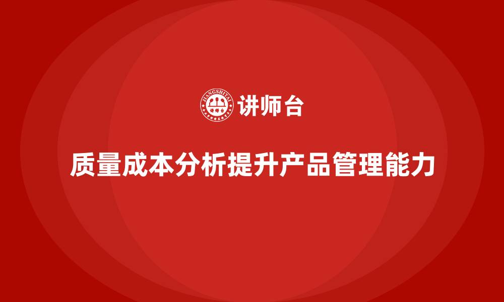 文章企业如何通过质量成本分析提升产品管理水平的缩略图