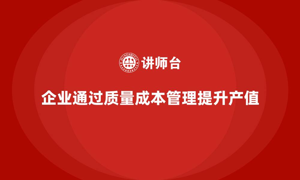 文章企业如何通过质量成本管理提升产值优化的缩略图