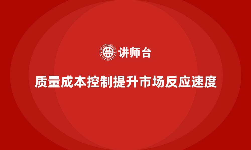 文章企业如何通过质量成本控制提升市场反应速度的缩略图