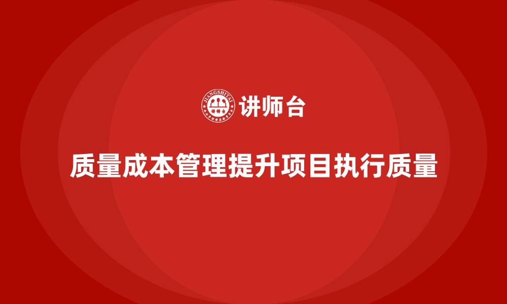 文章企业如何通过质量成本培训提升项目执行质量的缩略图