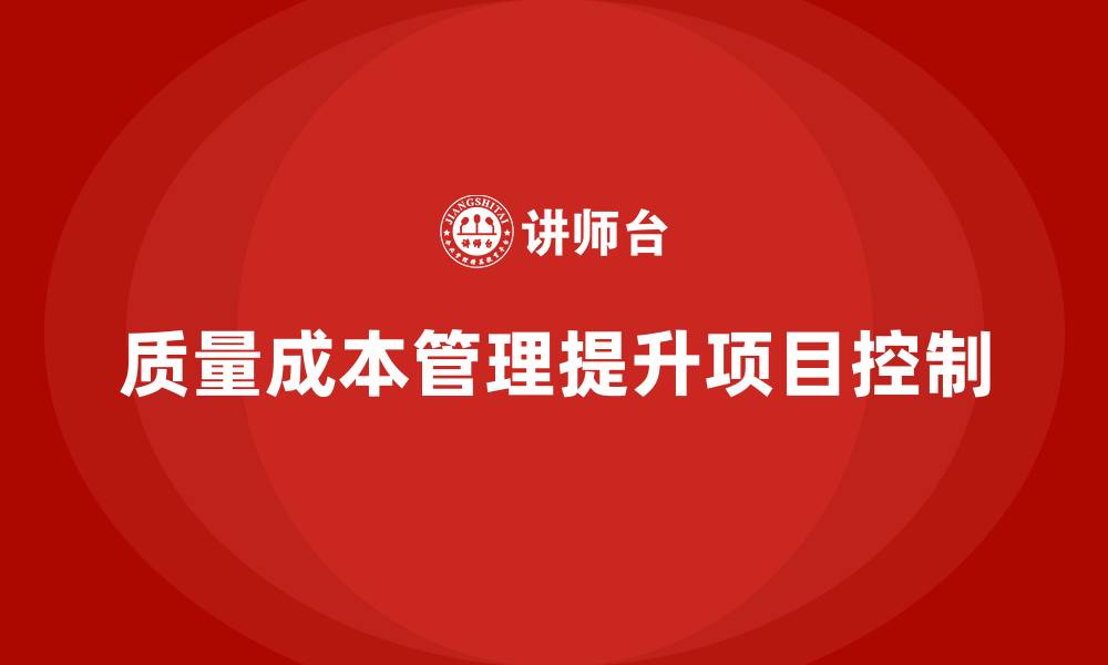 文章企业如何通过质量成本管理提升项目成本控制的缩略图