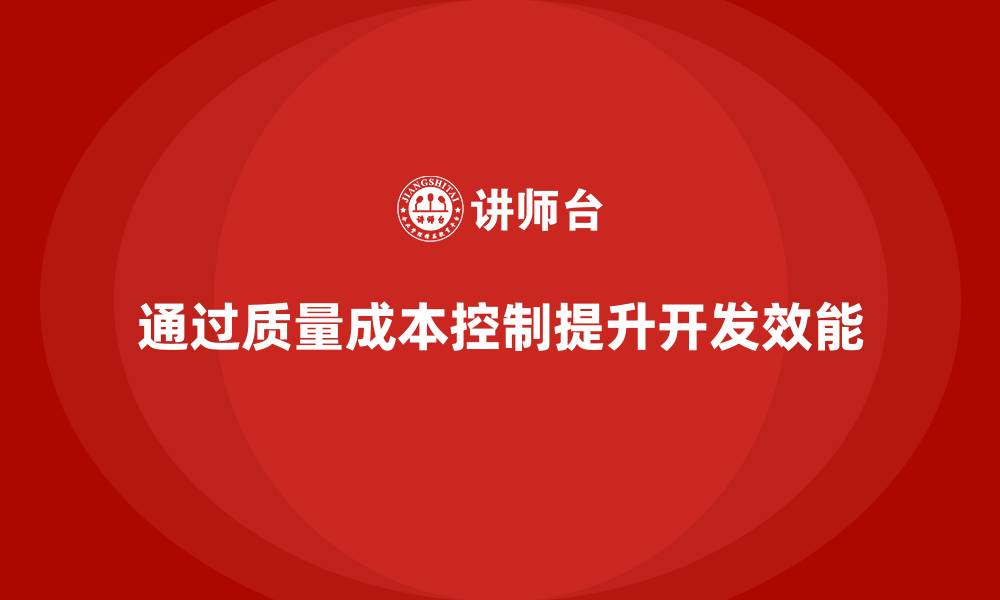 文章企业如何通过质量成本控制提升产品开发效能的缩略图