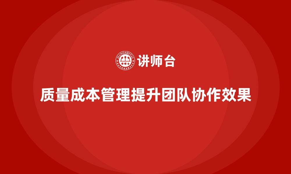 文章企业如何通过质量成本管理提升团队协作效果的缩略图