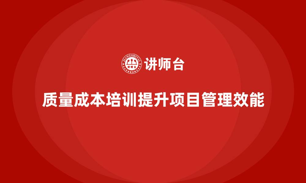 质量成本培训提升项目管理效能