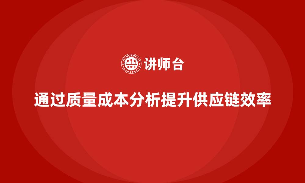 文章企业如何通过质量成本分析提升供应链协同效应的缩略图