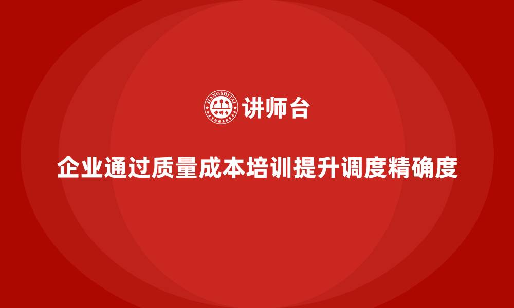 文章企业如何通过质量成本培训提升生产调度精确度的缩略图