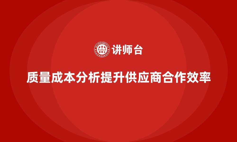 文章企业如何通过质量成本分析提升供应商合作效率的缩略图
