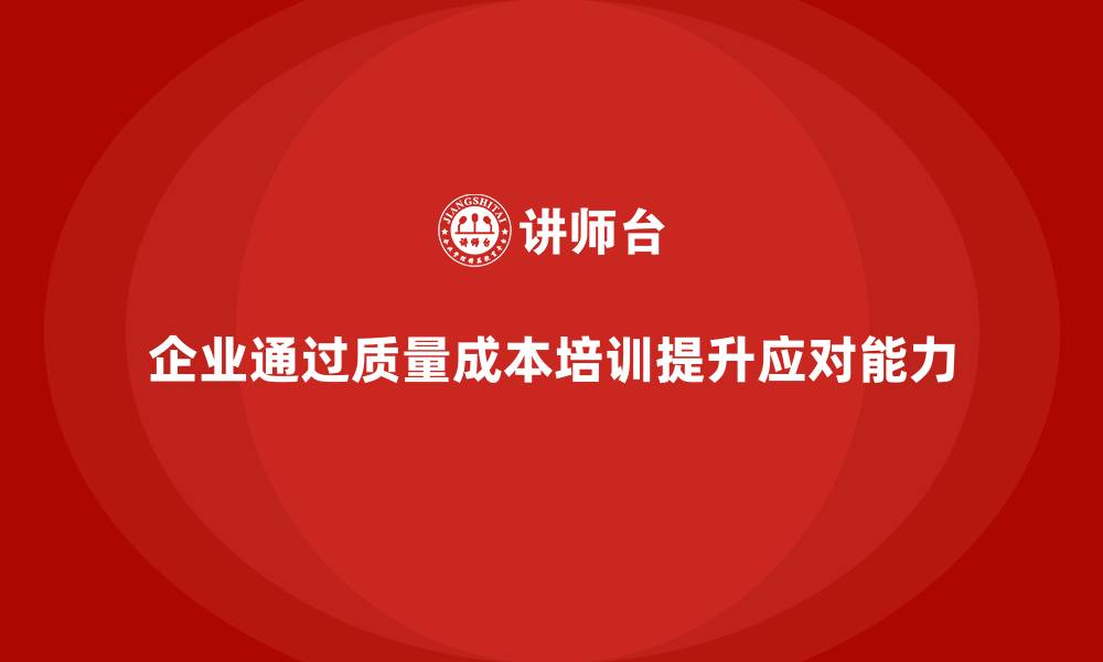 文章企业如何通过质量成本培训提升生产问题应对能力的缩略图