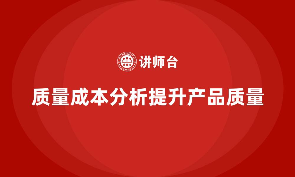 文章企业如何通过质量成本分析提升产品开发质量的缩略图