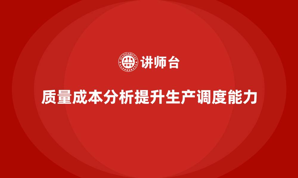 文章企业如何通过质量成本分析提升生产调度能力的缩略图