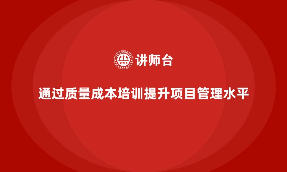 通过质量成本培训提升项目管理水平