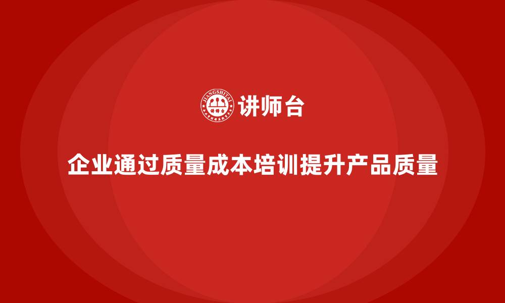 文章企业如何通过质量成本培训提升产品质量优化的缩略图