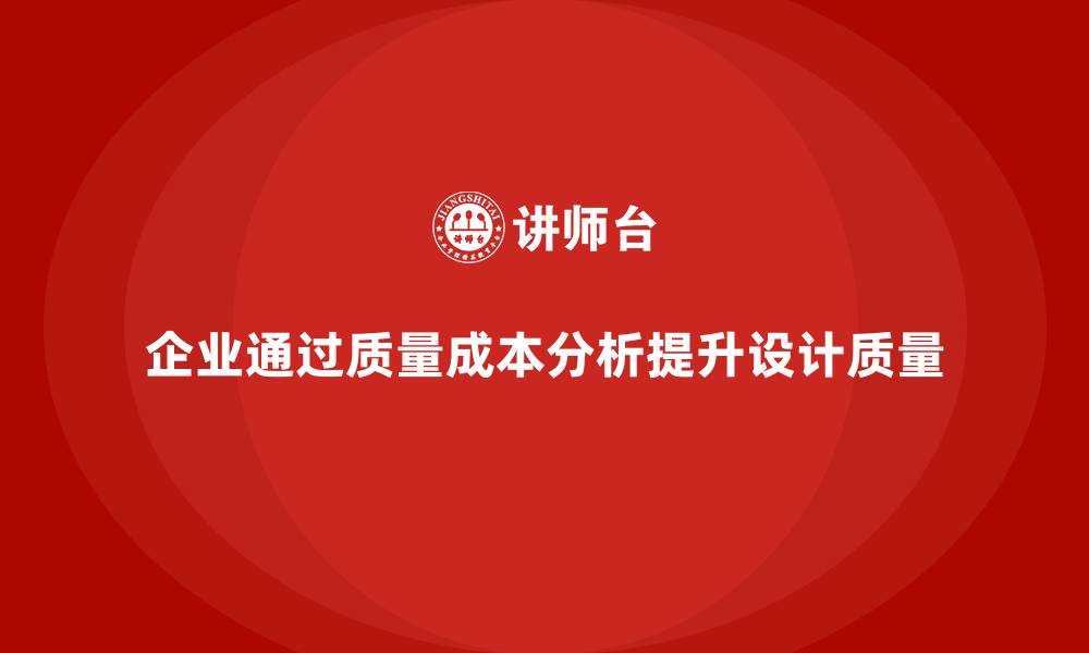 文章企业如何通过质量成本分析提升产品设计质量的缩略图