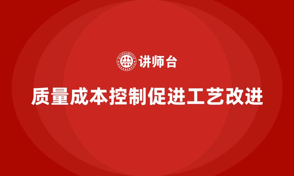 文章企业如何通过质量成本控制提升工艺改进效果的缩略图