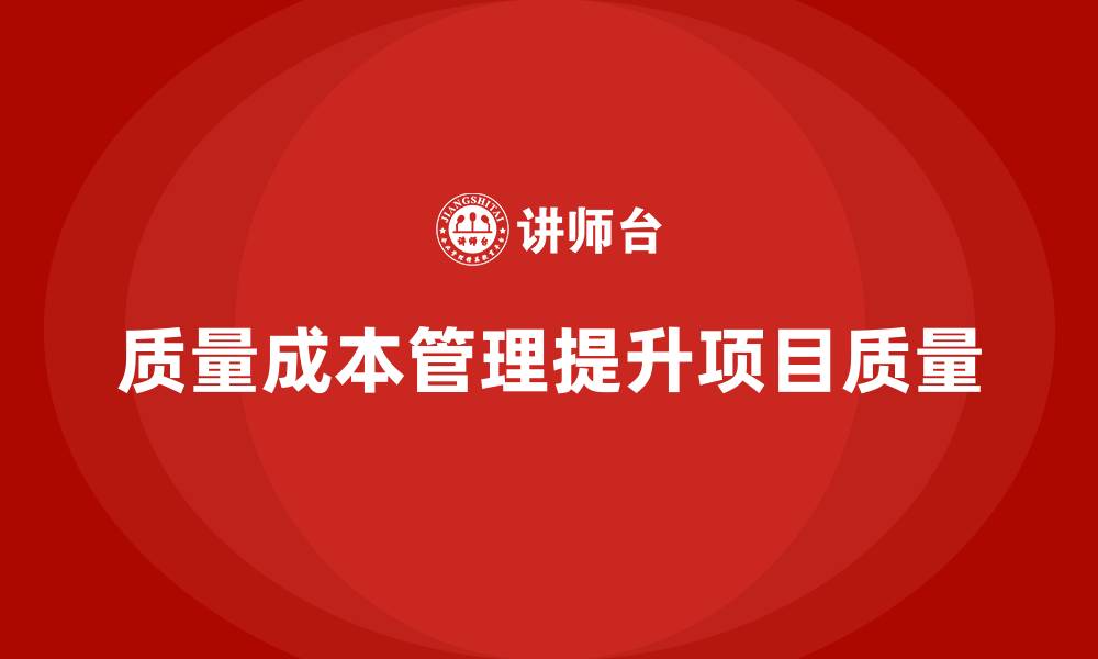 文章企业如何通过质量成本管理提升项目质量优化的缩略图