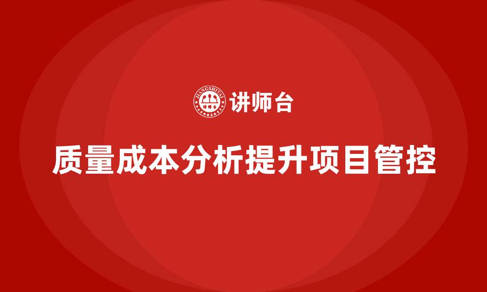 文章企业如何通过质量成本分析提升项目成本管控的缩略图