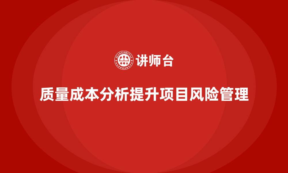 文章企业如何通过质量成本分析提升项目风险管理的缩略图