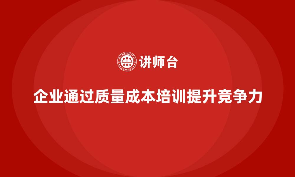 文章企业如何通过质量成本培训提升生产资源调配的缩略图