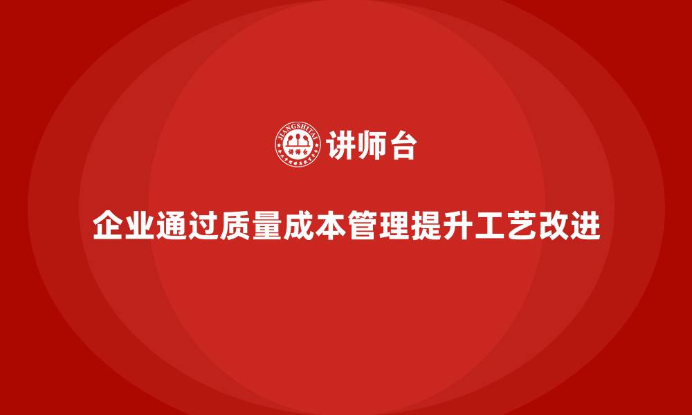 文章企业如何通过质量成本管理提升工艺改进效果的缩略图