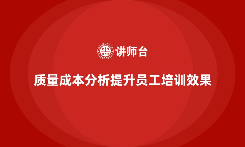 文章企业如何通过质量成本分析提升员工培训效果的缩略图