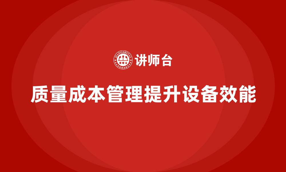 文章企业如何通过质量成本管理提升生产设备效能的缩略图