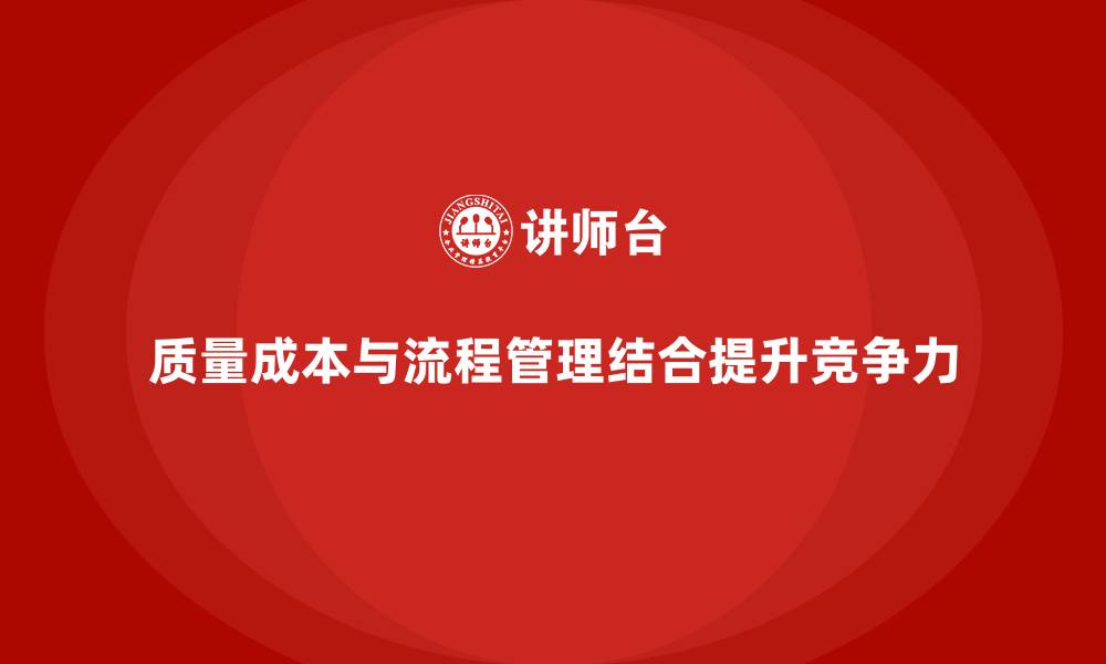 文章企业如何通过质量成本管理提升流程管理能力的缩略图