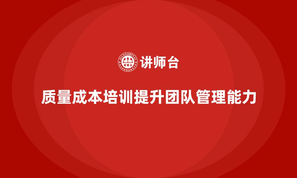 文章企业如何通过质量成本培训提升团队管理能力的缩略图
