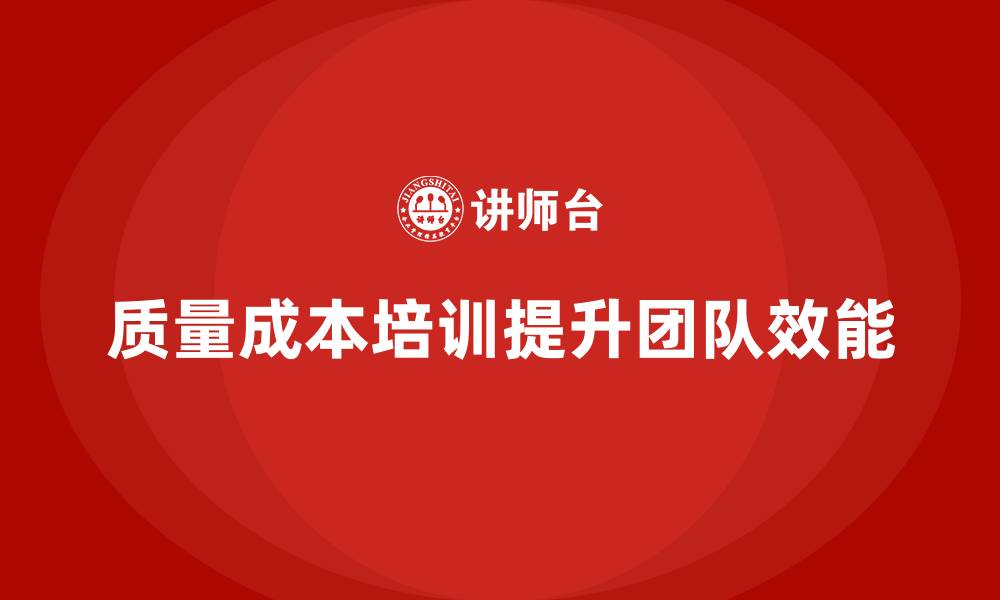 文章企业如何通过质量成本培训提升团队效能管理的缩略图