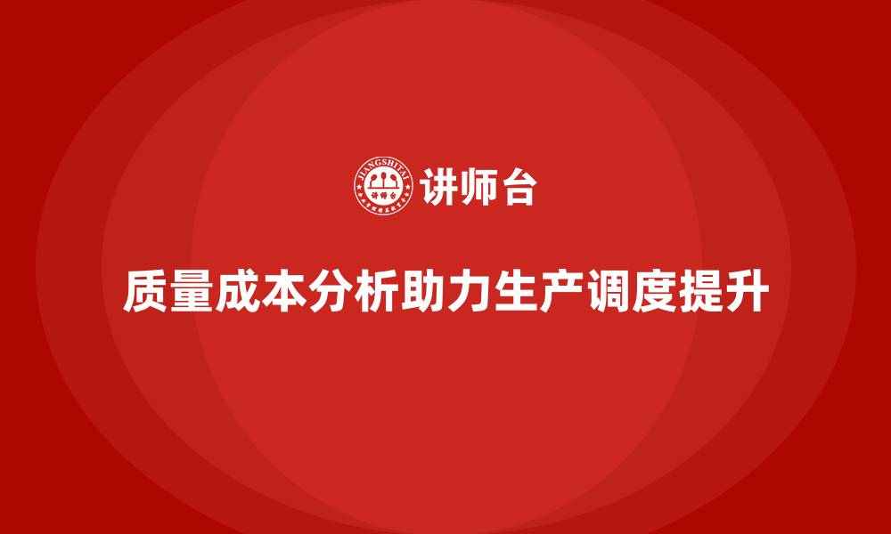 文章企业如何通过质量成本分析提升生产调度能力的缩略图