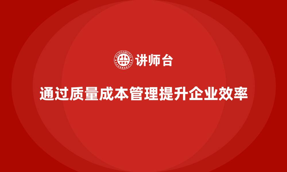文章企业如何通过质量成本管理提升工作质量效率的缩略图