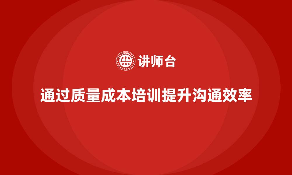 文章企业如何通过质量成本培训提升团队沟通效率的缩略图
