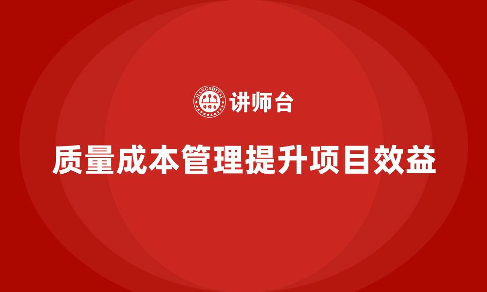 文章企业如何通过质量成本管理提升项目执行效益的缩略图