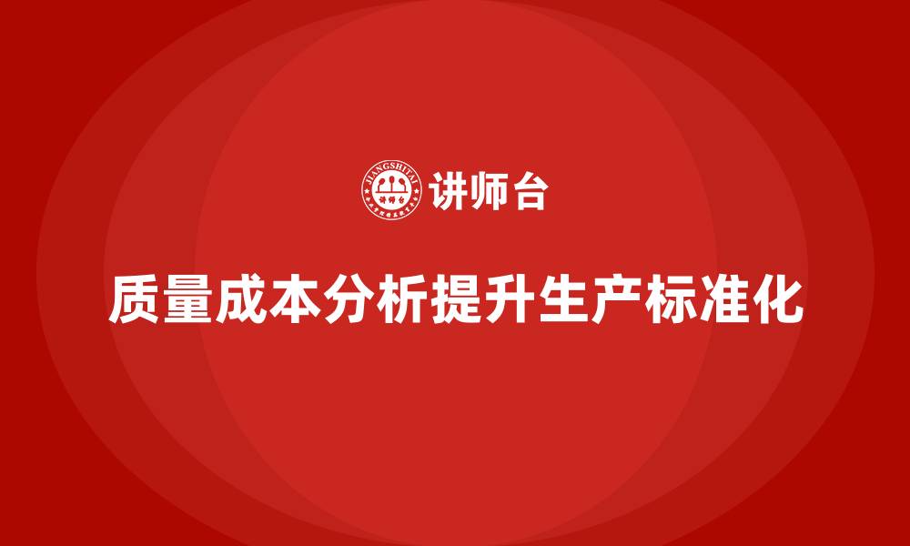 文章企业如何通过质量成本分析提升生产流程标准化的缩略图
