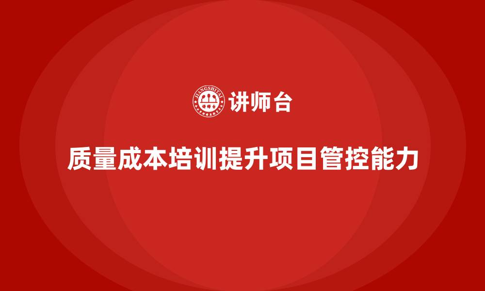 文章企业如何通过质量成本培训提升项目生产管控的缩略图