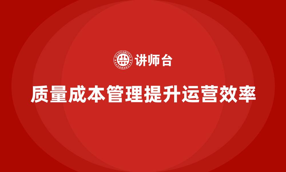 文章如何做好质量成本管理，提高运营效率的缩略图