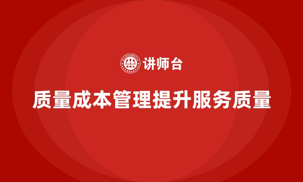 文章质量成本管理如何提升企业服务质量的缩略图