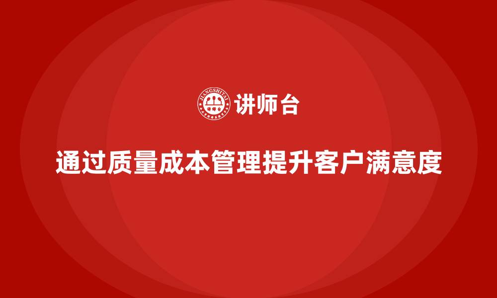 文章企业如何通过质量成本管理提升客户满意度的缩略图