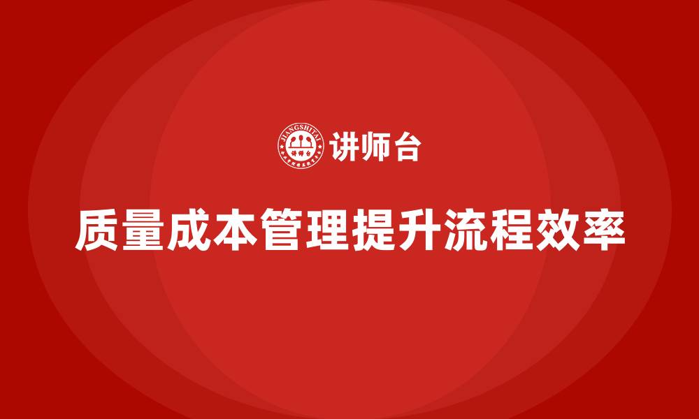 文章企业如何通过质量成本管理提升流程效率的缩略图