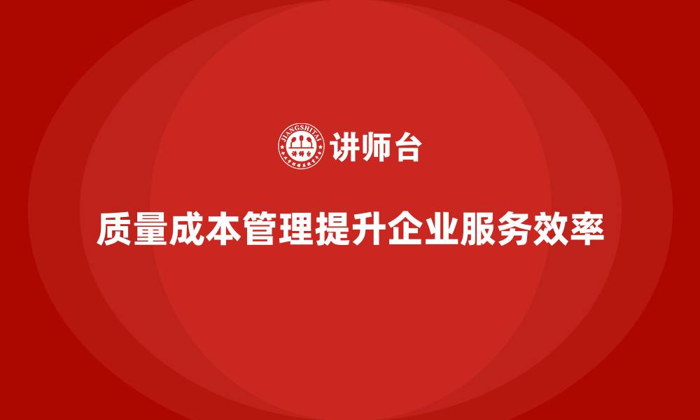文章企业如何通过质量成本管理提升服务效率的缩略图