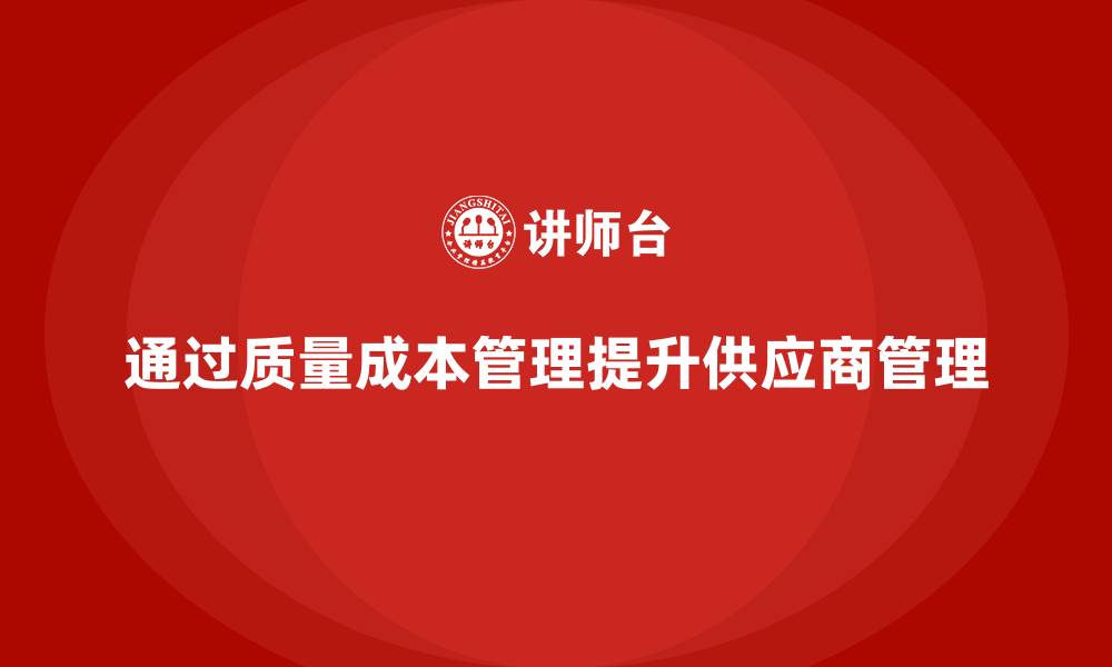 文章如何通过质量成本管理提升供应商管理的缩略图
