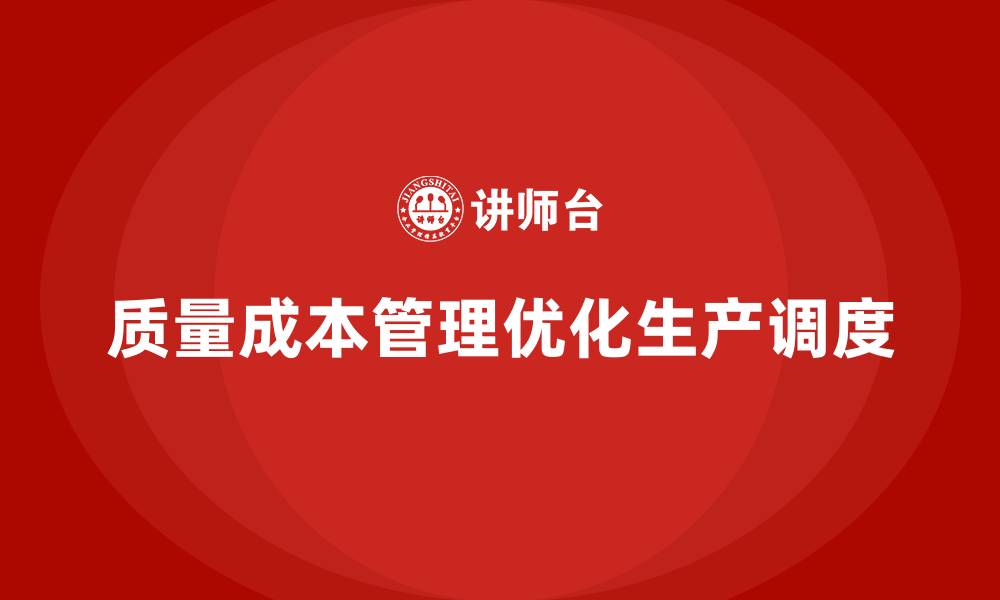 文章企业如何通过质量成本管理优化生产调度的缩略图