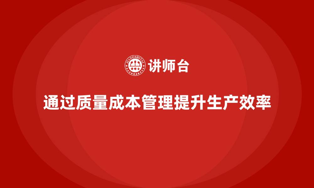 文章如何通过质量成本管理提升生产管理水平的缩略图