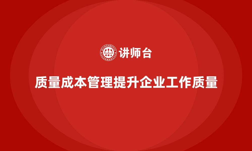 文章企业如何通过质量成本管理提升工作质量保障的缩略图