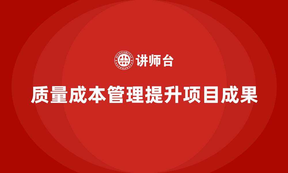 文章企业如何通过质量成本管理提升项目成果的有效性的缩略图