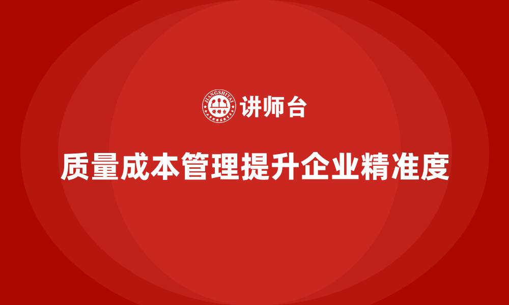 文章企业如何通过质量成本管理提升企业管理的精准度的缩略图