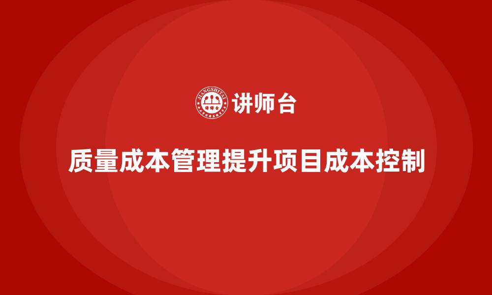 文章如何通过质量成本管理提升项目的成本控制能力的缩略图