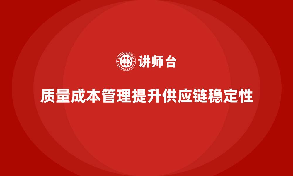 文章企业如何通过质量成本管理提升供应链的稳定性的缩略图