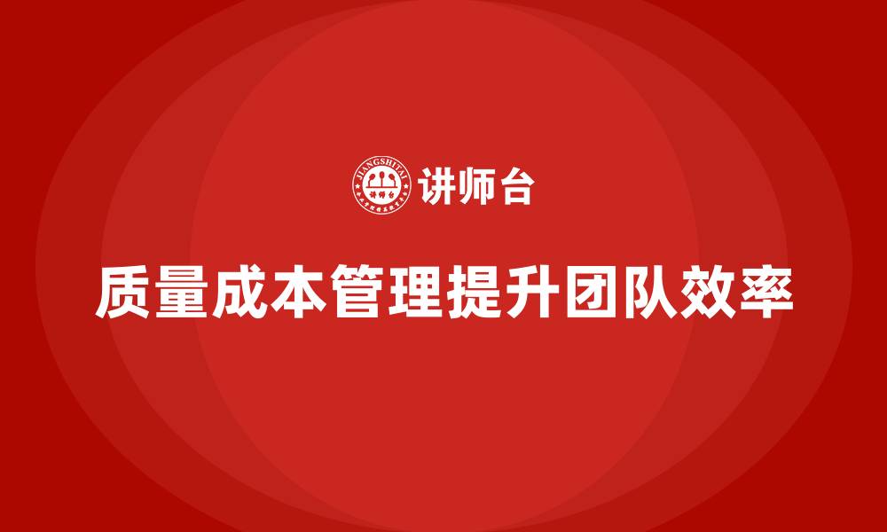文章企业如何通过质量成本管理提升团队执行目标的效率的缩略图